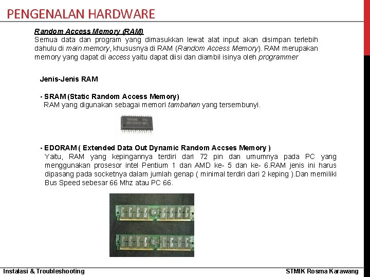 PENGENALAN HARDWARE Random Access Memory (RAM) Semua data dan program yang dimasukkan lewat alat