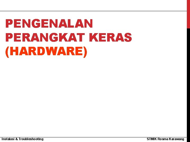 PENGENALAN PERANGKAT KERAS (HARDWARE) Instalasi & Troubleshooting STMIK Rosma Karawang 