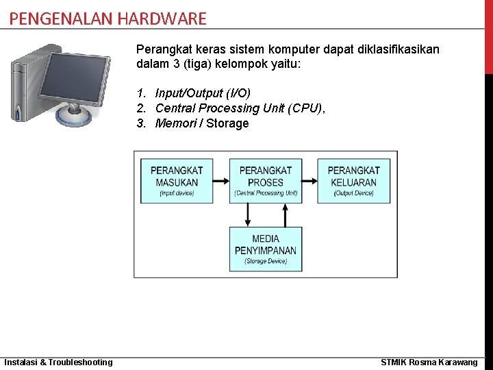 PENGENALAN HARDWARE Perangkat keras sistem komputer dapat diklasifikasikan dalam 3 (tiga) kelompok yaitu: 1.