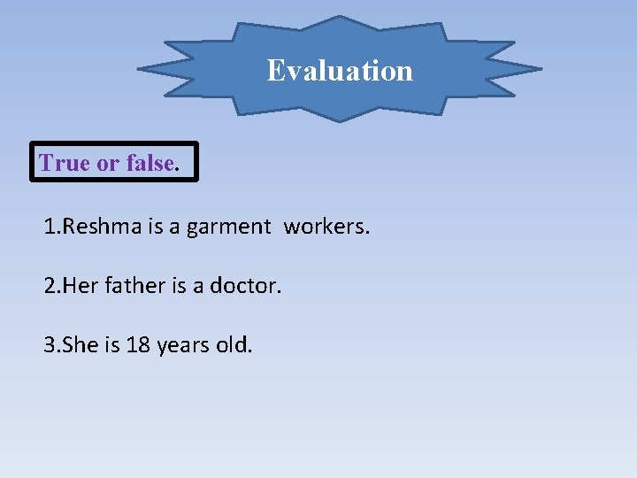 Evaluation True or false. 1. Reshma is a garment workers. 2. Her father is
