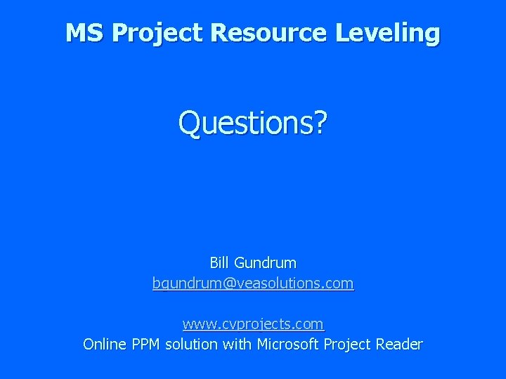 MS Project Resource Leveling Questions? Bill Gundrum bgundrum@veasolutions. com www. cvprojects. com Online PPM