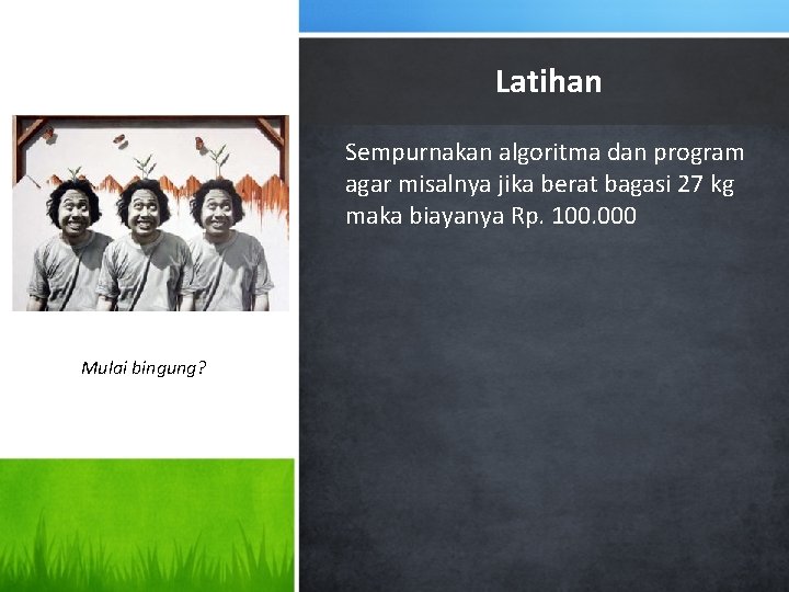 Latihan Sempurnakan algoritma dan program agar misalnya jika berat bagasi 27 kg maka biayanya