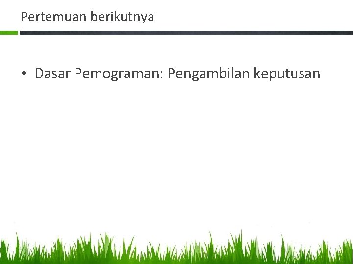 Pertemuan berikutnya • Dasar Pemograman: Pengambilan keputusan 