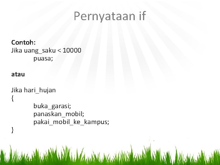 Pernyataan if Contoh: Jika uang_saku < 10000 puasa; atau Jika hari_hujan { buka_garasi; panaskan_mobil;