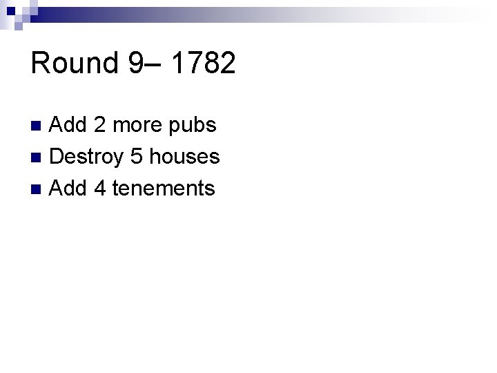 Round 9– 1782 Add 2 more pubs n Destroy 5 houses n Add 4