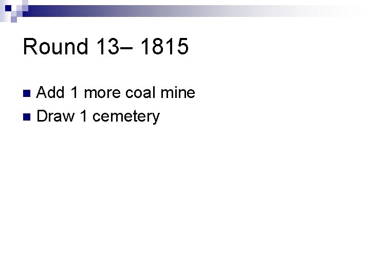 Round 13– 1815 Add 1 more coal mine n Draw 1 cemetery n 