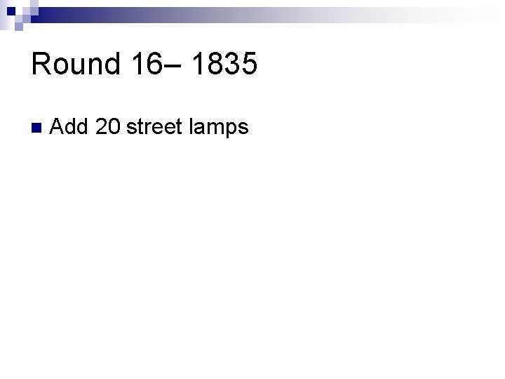 Round 16– 1835 n Add 20 street lamps 