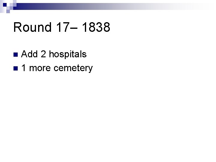 Round 17– 1838 Add 2 hospitals n 1 more cemetery n 