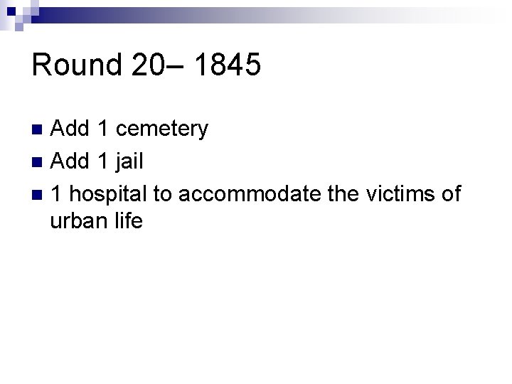 Round 20– 1845 Add 1 cemetery n Add 1 jail n 1 hospital to