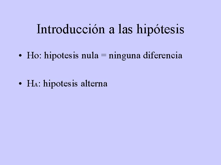 Introducción a las hipótesis • Ho: hipotesis nula = ninguna diferencia • HA: hipotesis