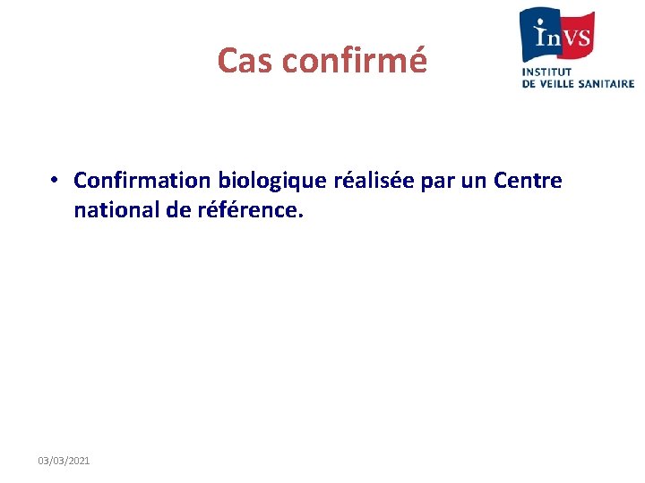 Cas confirmé • Confirmation biologique réalisée par un Centre national de référence. 03/03/2021 