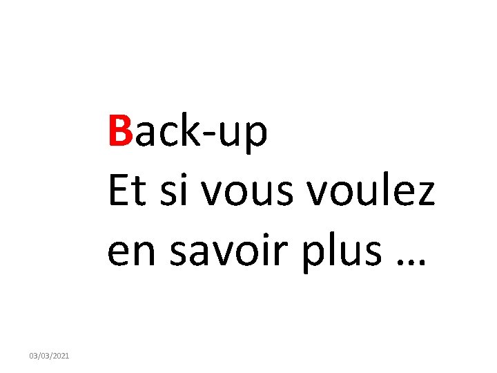 Back-up Et si vous voulez en savoir plus … 03/03/2021 