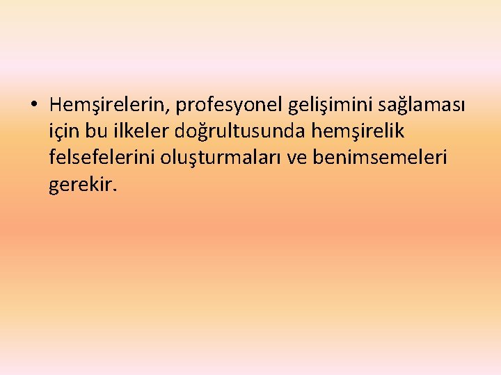  • Hemşirelerin, profesyonel gelişimini sağlaması için bu ilkeler doğrultusunda hemşirelik felsefelerini oluşturmaları ve