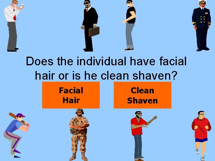 Does the individual have facial hair or is he clean shaven? Facial Hair Clean