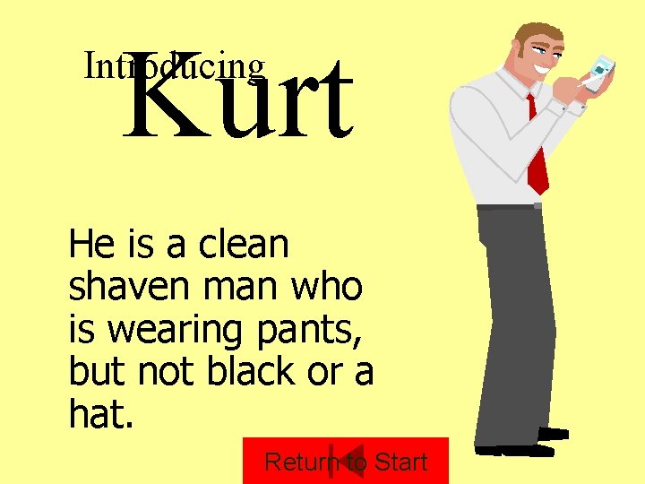 Kurt Introducing He is a clean shaven man who is wearing pants, but not