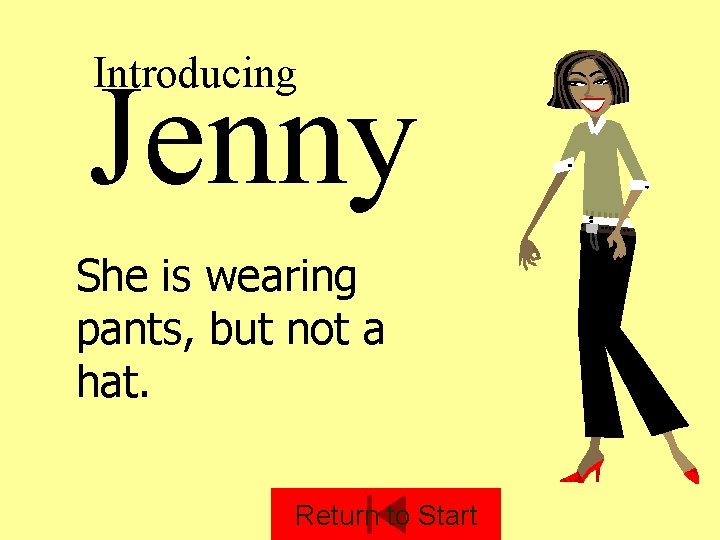 Introducing Jenny She is wearing pants, but not a hat. Return to Start 