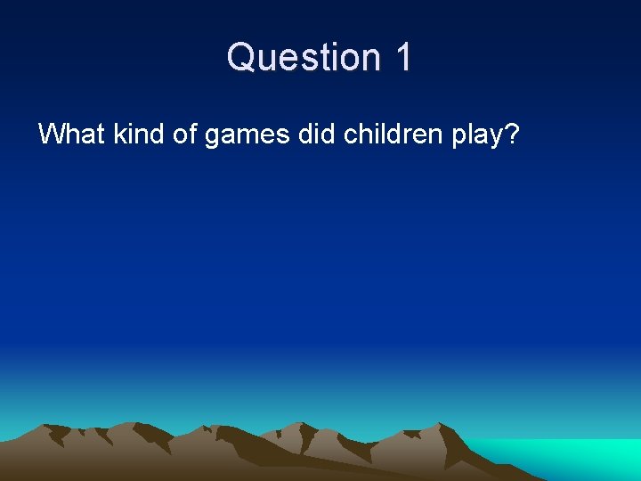 Question 1 What kind of games did children play? 