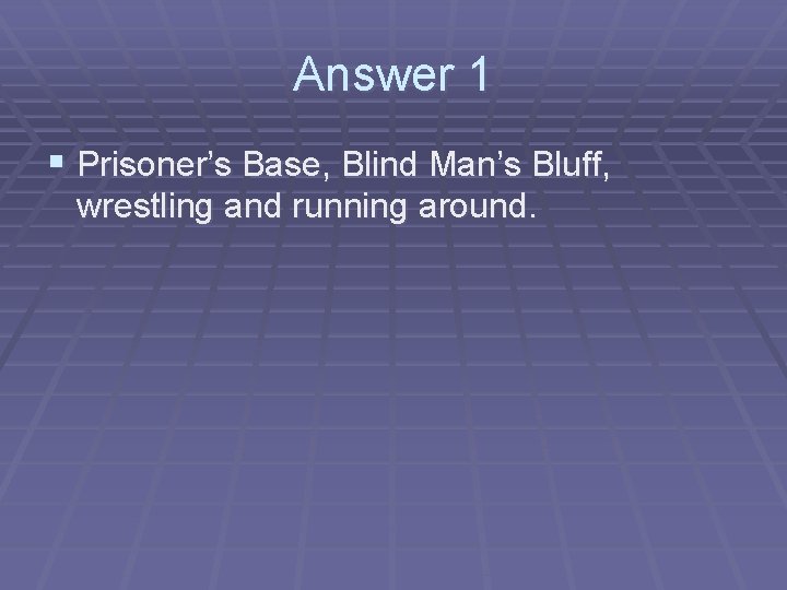 Answer 1 § Prisoner’s Base, Blind Man’s Bluff, wrestling and running around. 