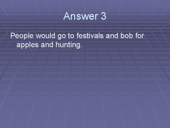Answer 3 People would go to festivals and bob for apples and hunting. 
