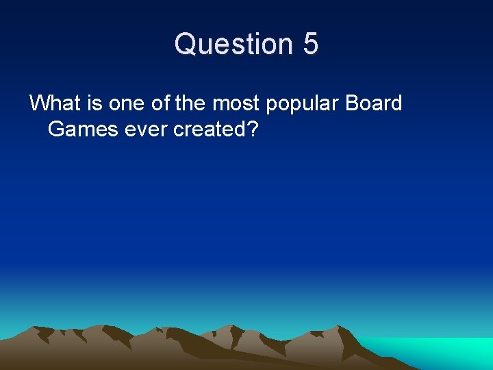 Question 5 What is one of the most popular Board Games ever created? 