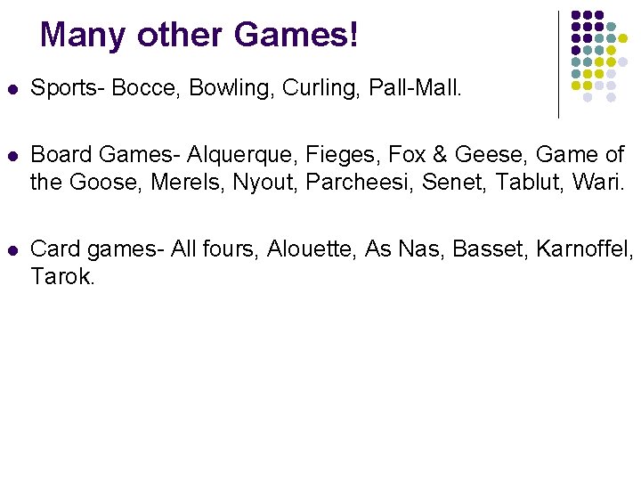 Many other Games! l Sports- Bocce, Bowling, Curling, Pall-Mall. l Board Games- Alquerque, Fieges,