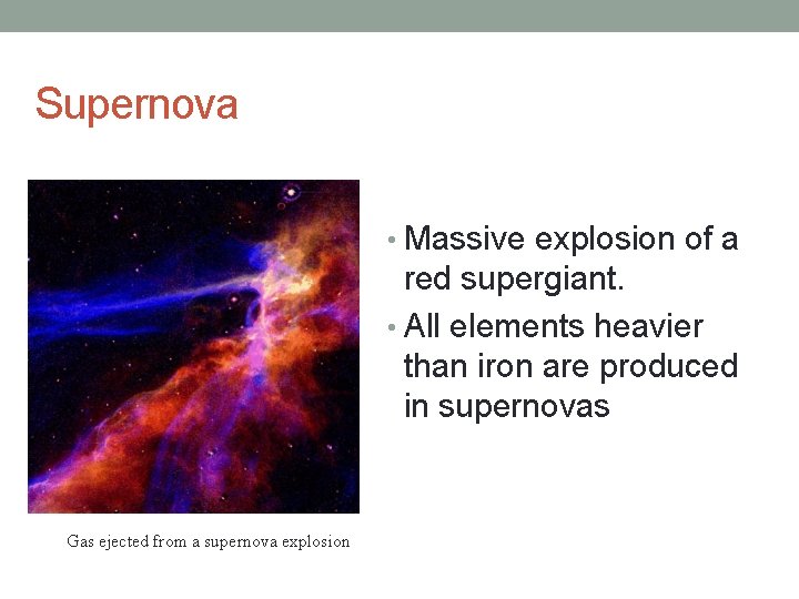 Supernova • Massive explosion of a red supergiant. • All elements heavier than iron
