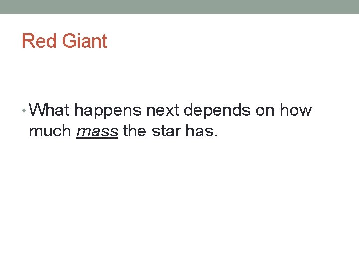 Red Giant • What happens next depends on how much mass the star has.