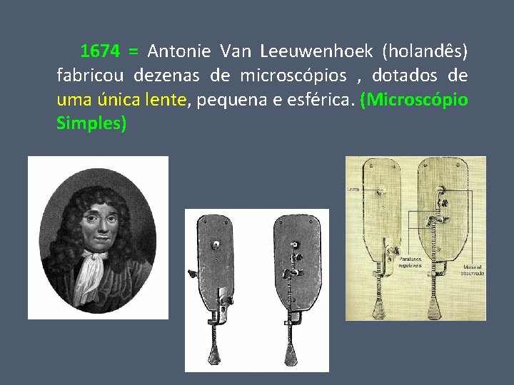  1674 = Antonie Van Leeuwenhoek (holandês) fabricou dezenas de microscópios , dotados de