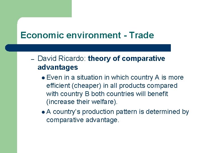 Economic environment - Trade – David Ricardo: theory of comparative advantages l Even in