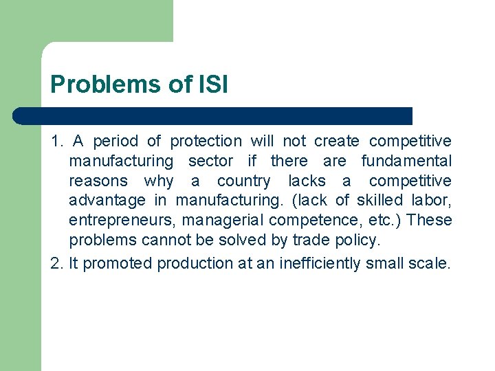 Problems of ISI 1. A period of protection will not create competitive manufacturing sector