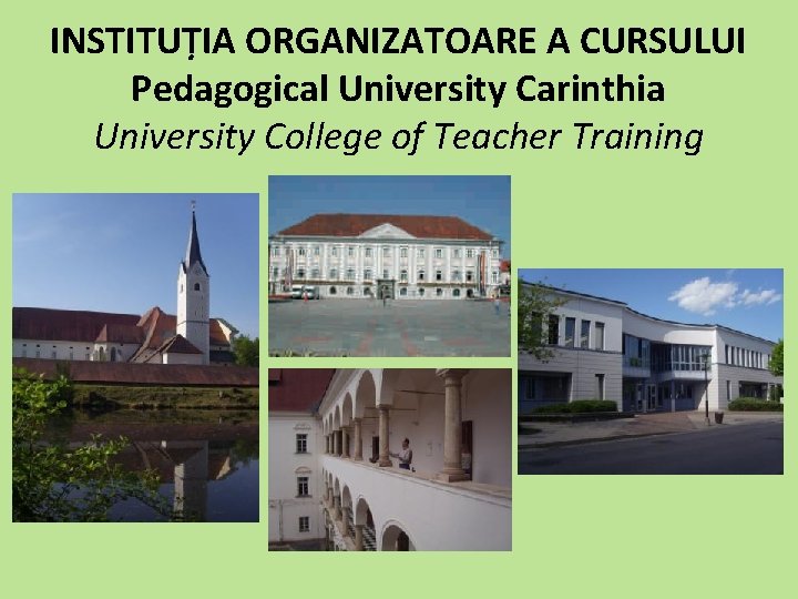 INSTITUȚIA ORGANIZATOARE A CURSULUI Pedagogical University Carinthia University College of Teacher Training 