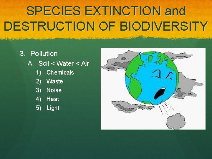 SPECIES EXTINCTION and DESTRUCTION OF BIODIVERSITY 3. Pollution A. Soil < Water < Air