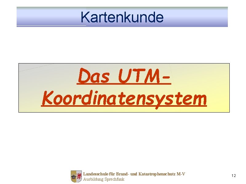 Kartenkunde Das UTMKoordinatensystem Landesschule für Brand- und Katastrophenschutz M-V Ausbildung Sprechfunk 12 