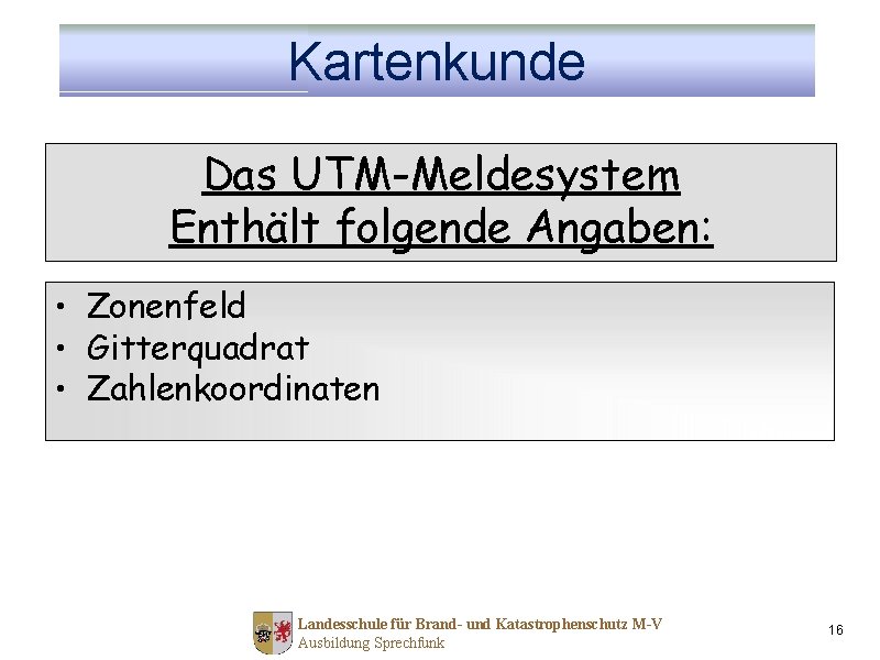 Kartenkunde Das UTM-Meldesystem Enthält folgende Angaben: • Zonenfeld • Gitterquadrat • Zahlenkoordinaten Landesschule für
