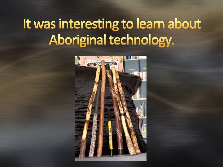 It was interesting to learn about Aboriginal technology. 