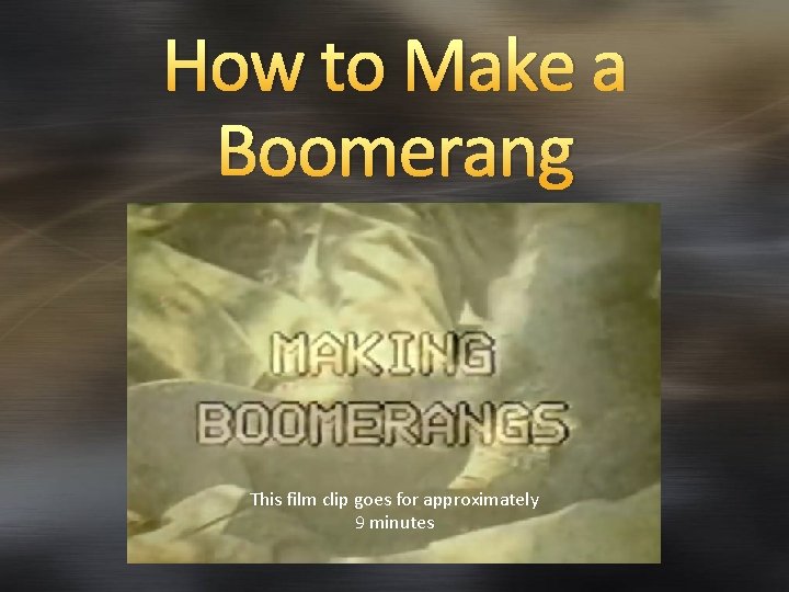 How to Make a Boomerang This film clip goes for approximately 9 minutes 