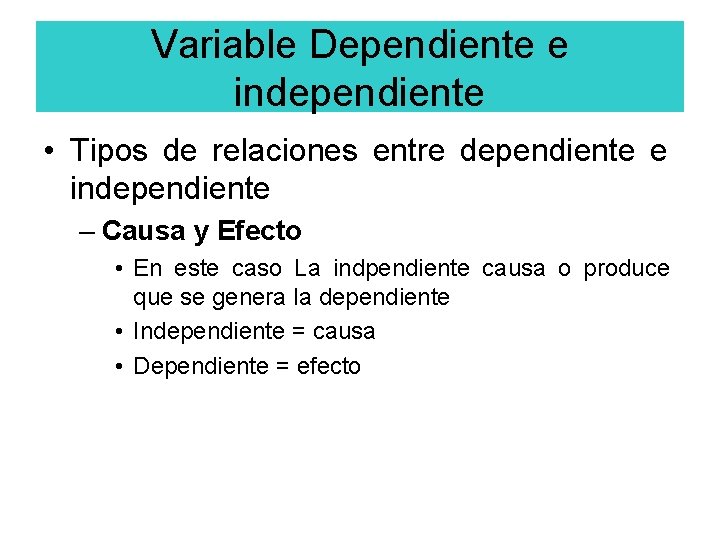 Variable Dependiente e independiente • Tipos de relaciones entre dependiente e independiente – Causa