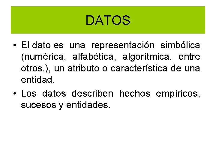 DATOS • El dato es una representación simbólica (numérica, alfabética, algorítmica, entre otros. ),