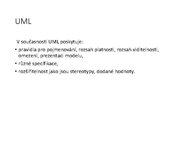 UML V současnosti UML poskytuje: • pravidla pro pojmenování, rozsah platnosti, rozsah viditelnosti, omezení,