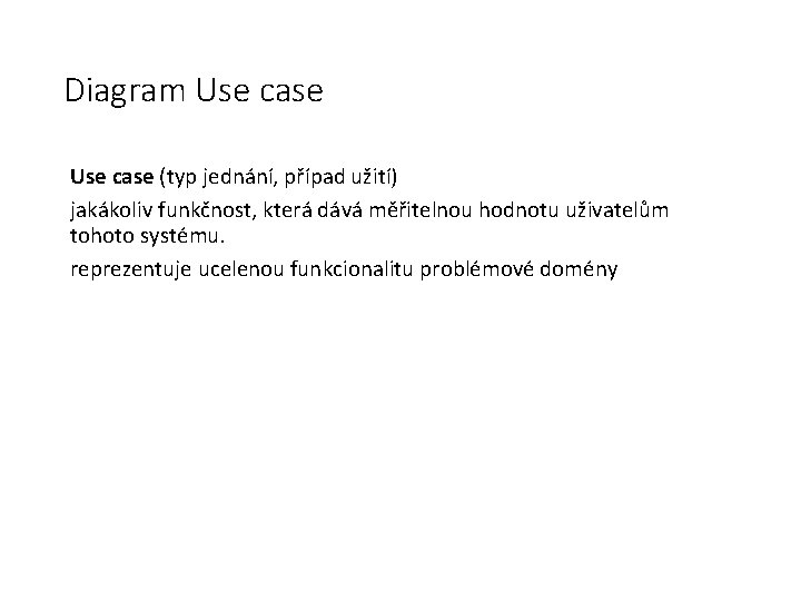 Diagram Use case (typ jednání, případ užití) jakákoliv funkčnost, která dává měřitelnou hodnotu uživatelům