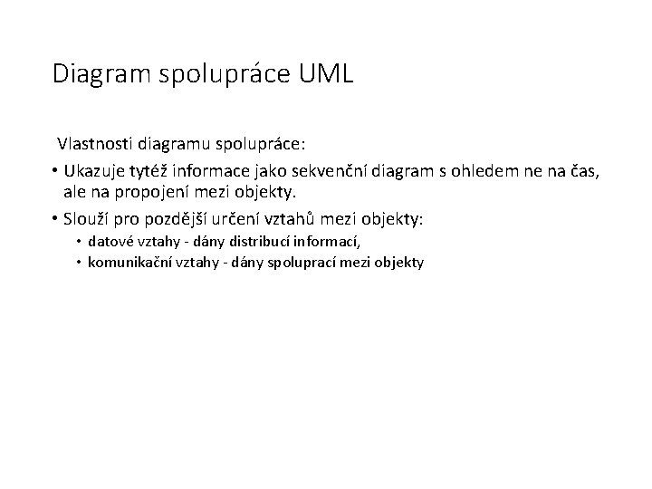 Diagram spolupráce UML Vlastnosti diagramu spolupráce: • Ukazuje tytéž informace jako sekvenční diagram s