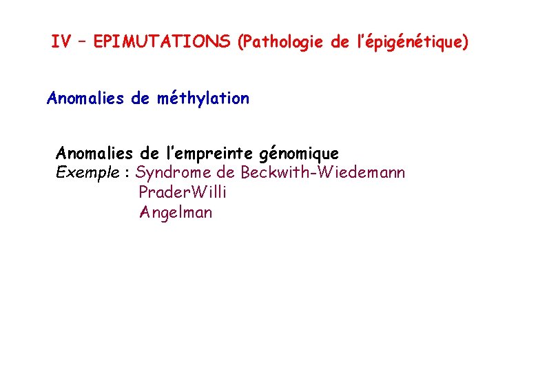 IV – EPIMUTATIONS (Pathologie de l’épigénétique) Anomalies de méthylation Anomalies de l’empreinte génomique Exemple