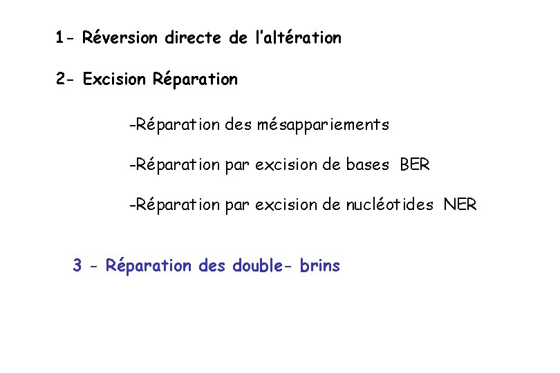1 - Réversion directe de l’altération 2 - Excision Réparation -Réparation des mésappariements -Réparation