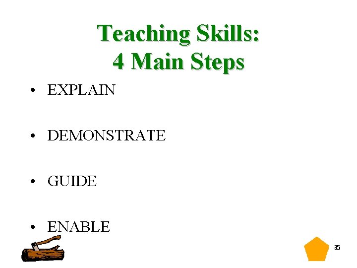 Teaching Skills: 4 Main Steps • EXPLAIN • DEMONSTRATE • GUIDE • ENABLE 35