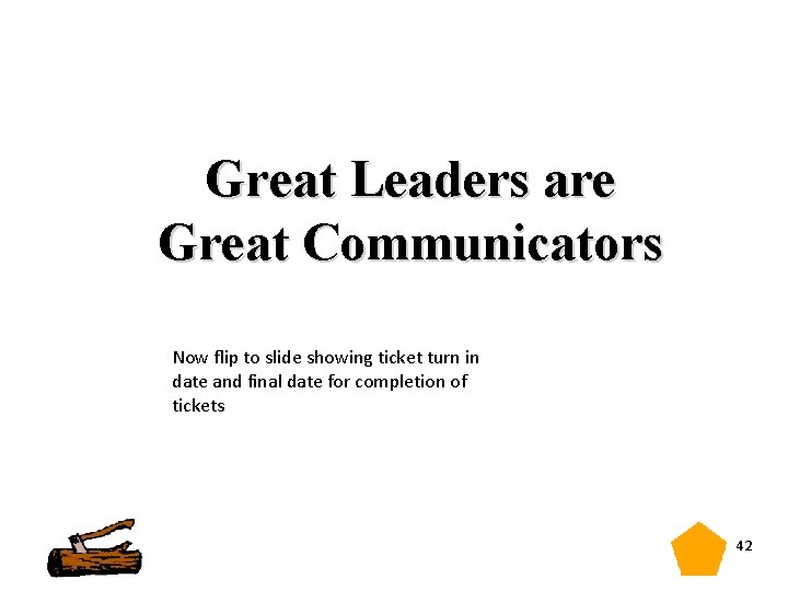 Great Leaders are Great Communicators Now flip to slide showing ticket turn in date