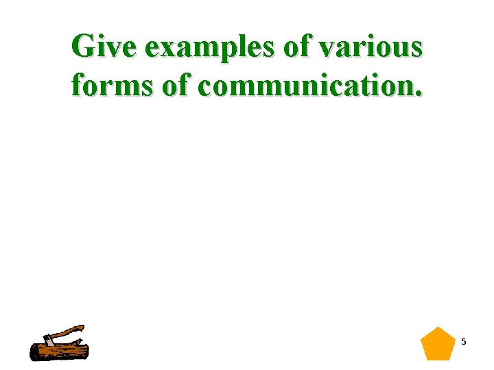  Give examples of various forms of communication. 5 
