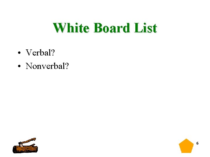 White Board List • Verbal? • Nonverbal? 6 