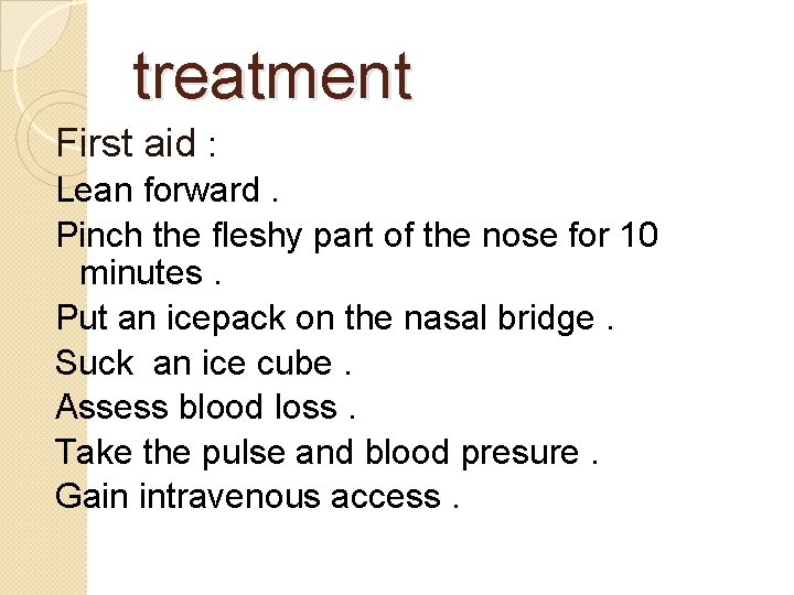 treatment First aid : Lean forward. Pinch the fleshy part of the nose for