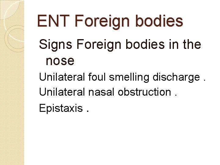 ENT Foreign bodies Signs Foreign bodies in the nose Unilateral foul smelling discharge. Unilateral