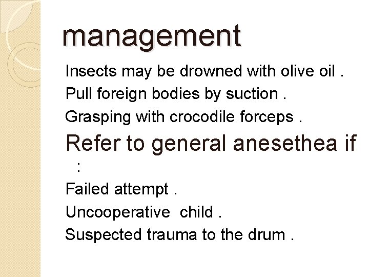 management Insects may be drowned with olive oil. Pull foreign bodies by suction. Grasping